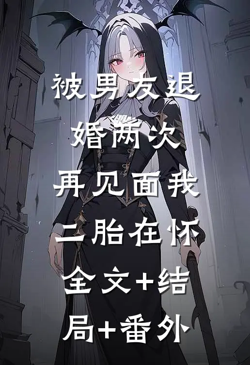 被男友退婚两次，再见面我二胎在怀全文+结局+番外