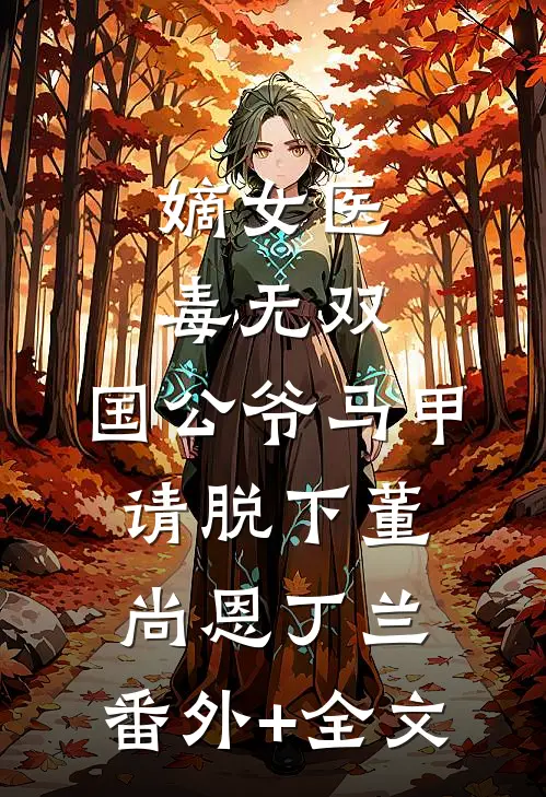 嫡女医毒无双：国公爷马甲请脱下董尚恩丁兰:(番外)+(全文)