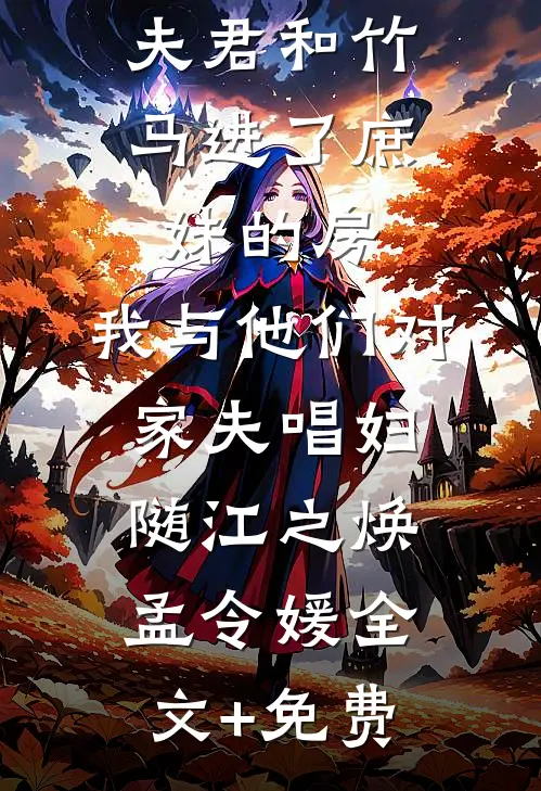 夫君和竹马进了庶妹的房，我与他们对家夫唱妇随江之焕孟令媛全文+免费