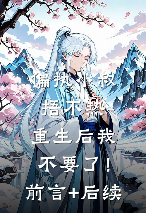 偏执小叔捂不热，重生后我不要了！前言+后续