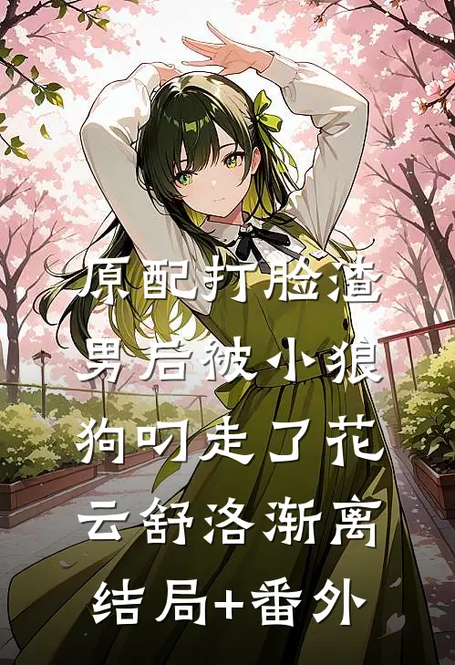 原配打脸渣男后被小狼狗叼走了花云舒洛渐离:结局+番外