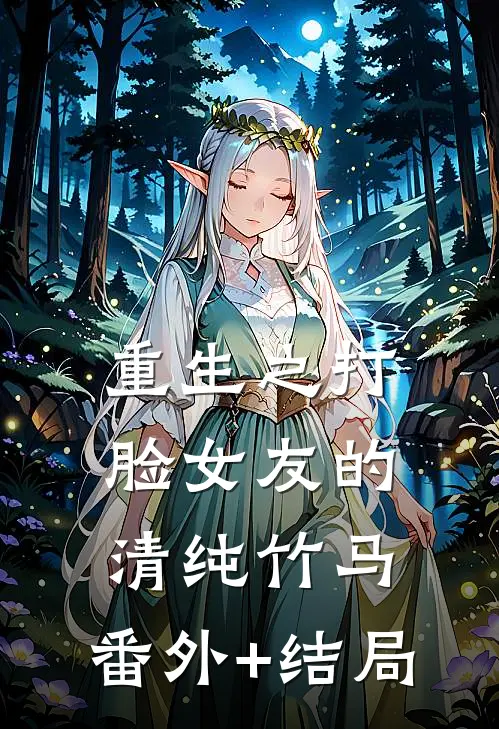 重生之打脸女友的清纯竹马:(番外)+(结局)