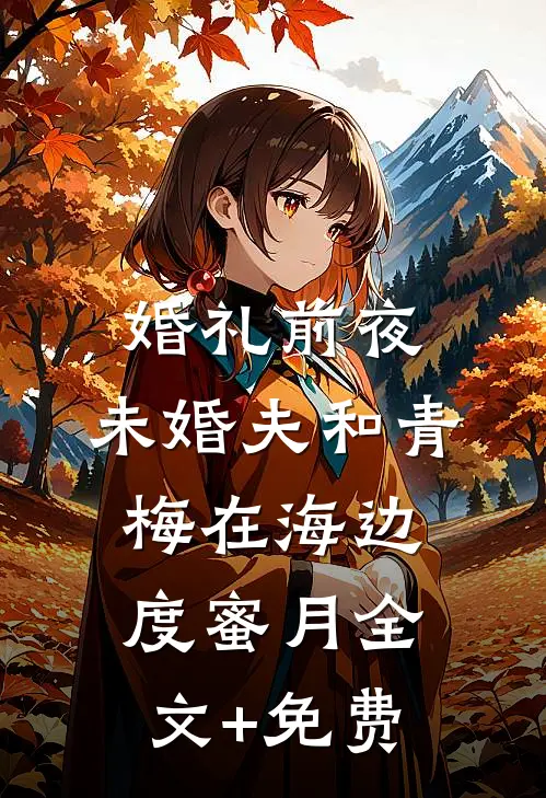 婚礼前夜，未婚夫和青梅在海边度蜜月全文+免费