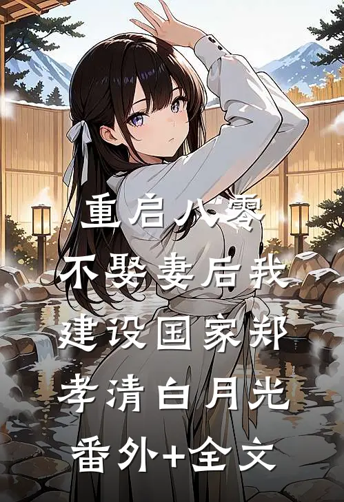 重启八零，不娶妻后我建设国家郑孝清白月光:(番外)+(全文)