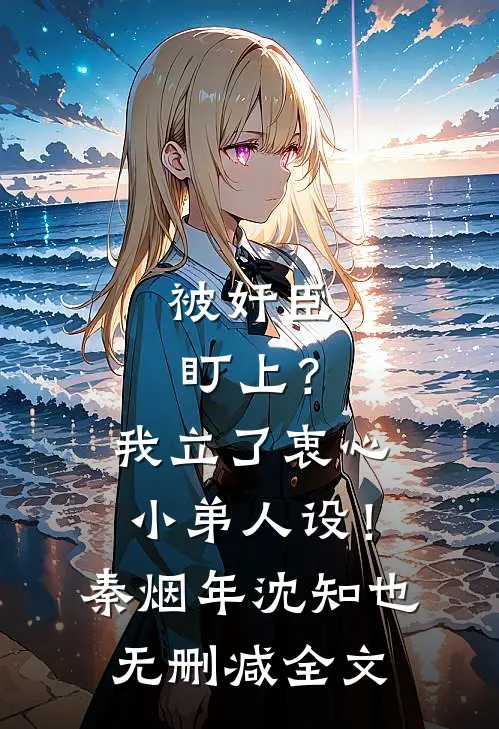被奸臣盯上？我立了衷心小弟人设！秦烟年沈知也无删减全文