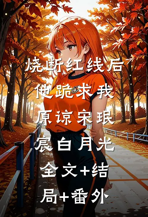 烧断红线后，他跪求我原谅宋珉宸白月光:全文+结局+番外