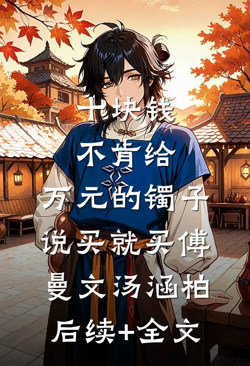十块钱不肯给，万元的镯子说买就买傅曼文汤涵柏后续+全文