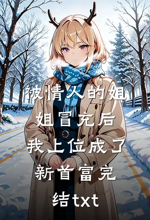 被情人的姐姐冒充后，我上位成了新首富完结txt
