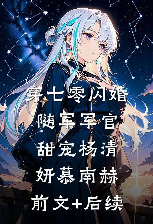 穿七零闪婚，随军军官甜宠杨清妍慕南赫:前文+后续
