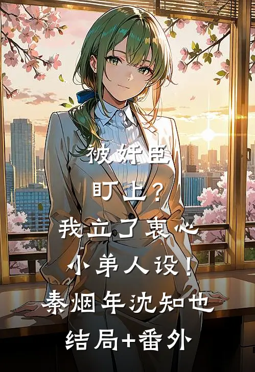 被奸臣盯上？我立了衷心小弟人设！秦烟年沈知也结局+番外