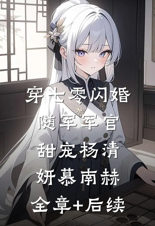 穿七零闪婚，随军军官甜宠杨清妍慕南赫:全章+后续