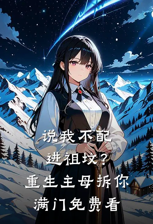 说我不配进祖坟？重生主母拆你满门免费看