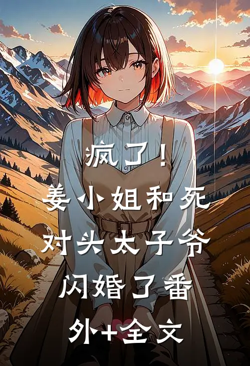 疯了！姜小姐和死对头太子爷闪婚了(番外)+(全文)