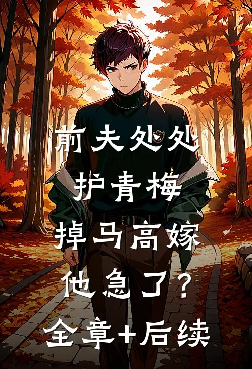 前夫处处护青梅，掉马高嫁他急了？全章+后续
