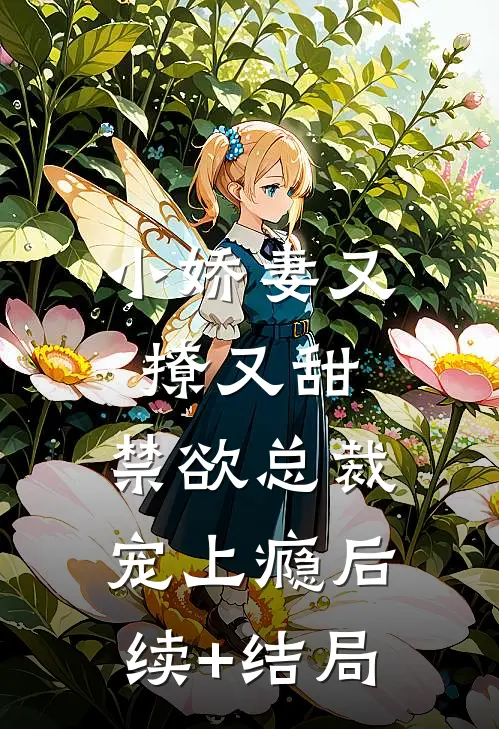 小娇妻又撩又甜，禁欲总裁宠上瘾后续+结局