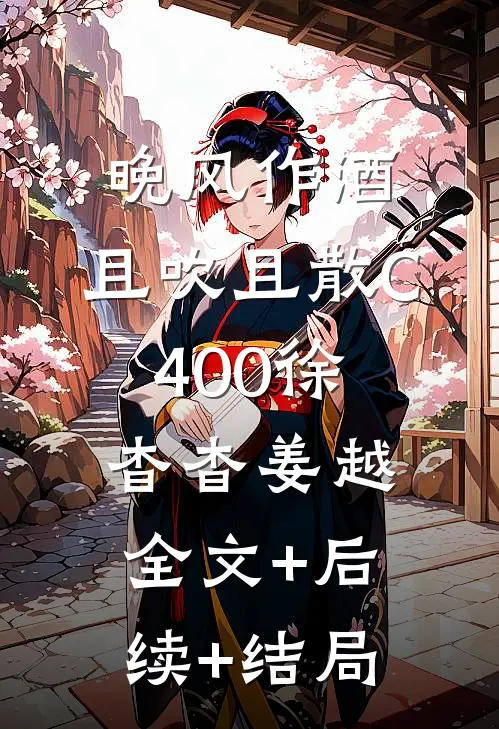晚风作酒，且吹且散C400徐杳杳姜越:全文+后续+结局