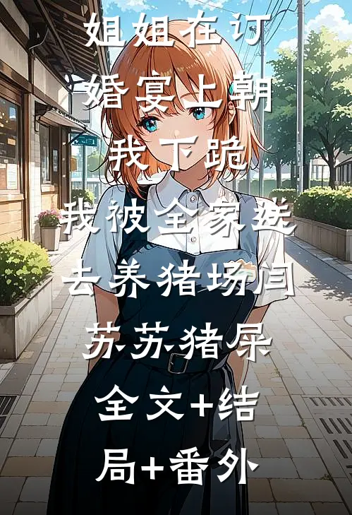 姐姐在订婚宴上朝我下跪，我被全家送去养猪场闫苏苏猪屎全文+结局+番外
