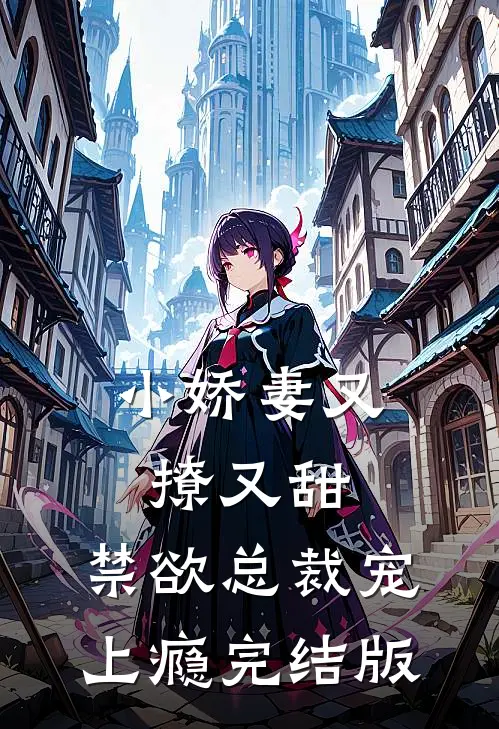 小娇妻又撩又甜，禁欲总裁宠上瘾完结版