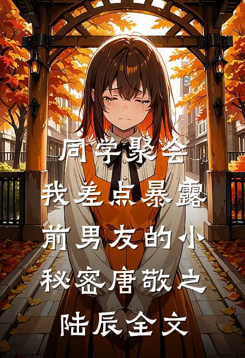 同学聚会，我差点暴露前男友的小秘密唐敬之陆辰全文