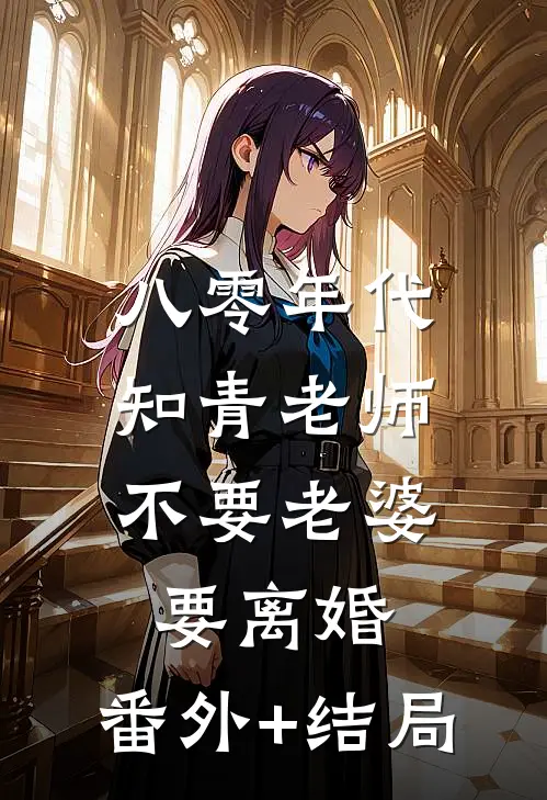 八零年代，知青老师不要老婆要离婚:(番外)+(结局)