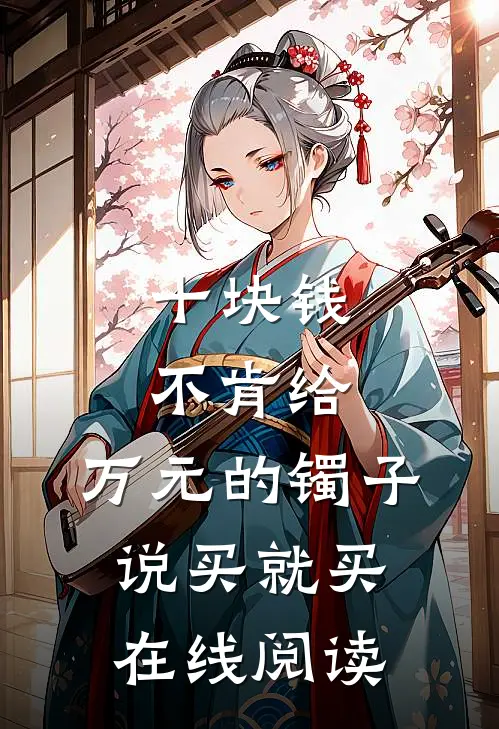 十块钱不肯给，万元的镯子说买就买在线阅读