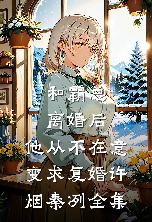 和霸总离婚后，他从不在意变求复婚许烟秦冽全集