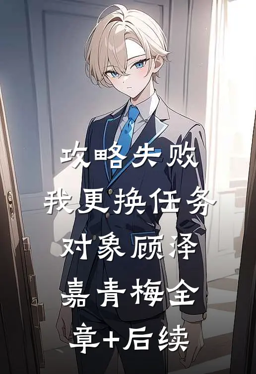 攻略失败，我更换任务对象顾泽嘉青梅全章+后续