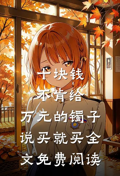 十块钱不肯给，万元的镯子说买就买全文免费阅读