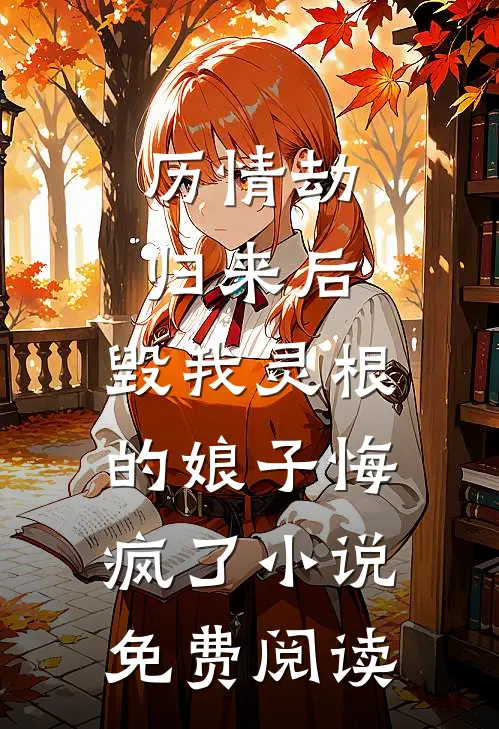 历情劫归来后，毁我灵根的娘子悔疯了小说免费阅读