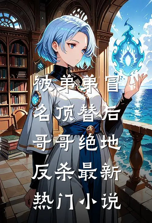 被弟弟冒名顶替后，哥哥绝地反杀最新热门小说