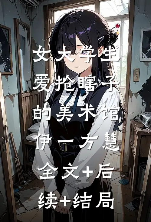女大学生爱抢瞎子的美术馆伊一方慧:全文+后续+结局