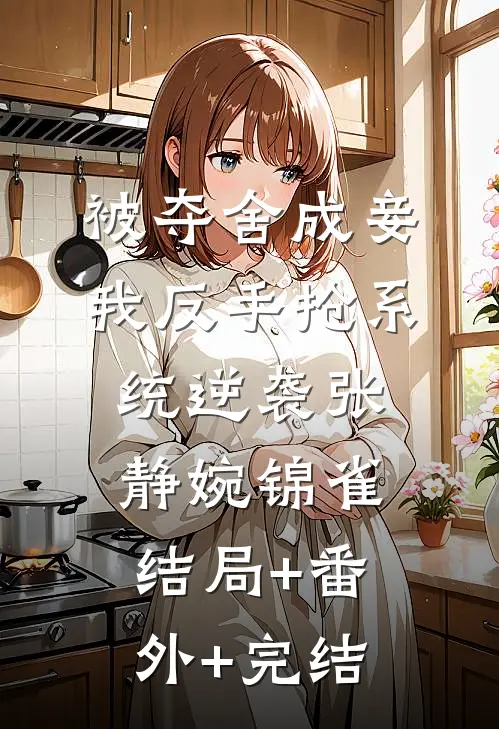 被夺舍成妾，我反手抢系统逆袭张静婉锦雀:结局+番外+完结