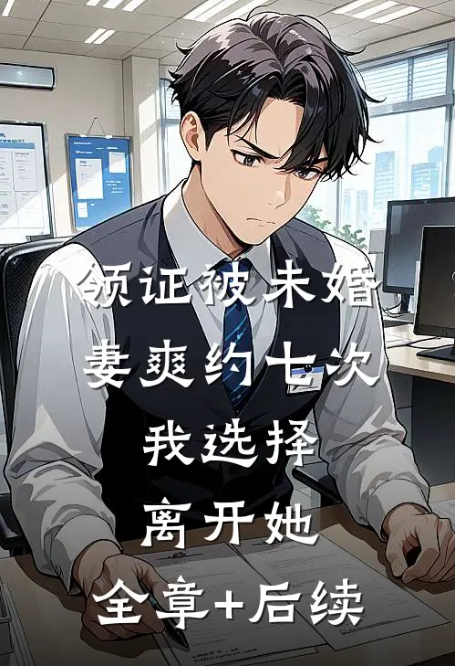 领证被未婚妻爽约七次，我选择离开她:全章+后续