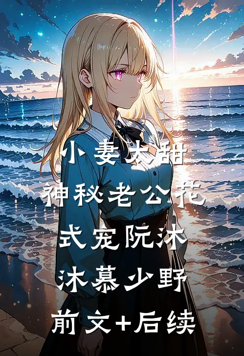 小妻太甜：神秘老公花式宠阮沐沐慕少野:前文+后续