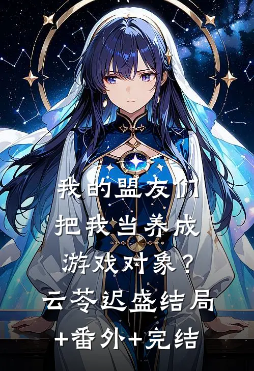 我的盟友们，把我当养成游戏对象？云苓迟盛结局+番外+完结