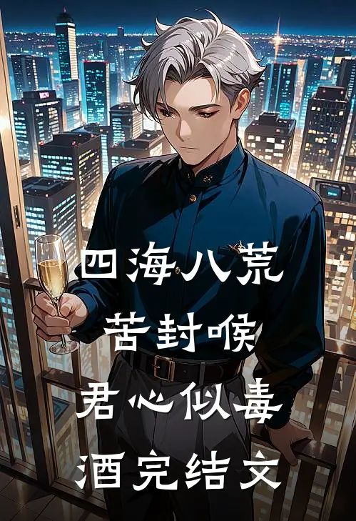 四海八荒苦封喉，君心似毒酒完结文