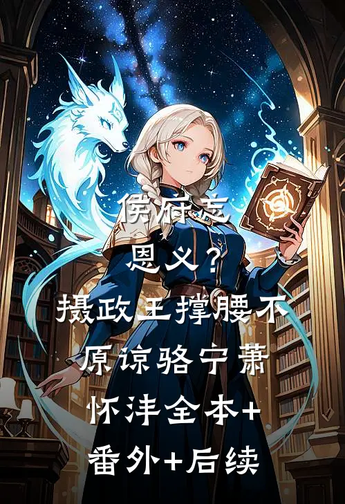 侯府忘恩义？摄政王撑腰，不原谅骆宁萧怀沣:全本+番外+后续