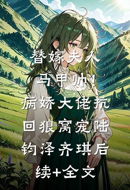 替嫁夫人马甲帅！病娇大佬抗回狼窝宠陆钧泽齐琪后续+全文