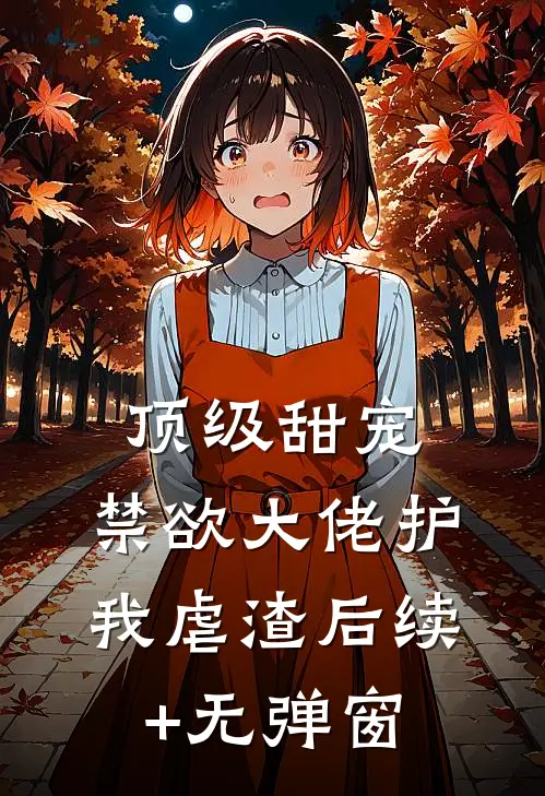 顶级甜宠：禁欲大佬护我虐渣后续+无弹窗