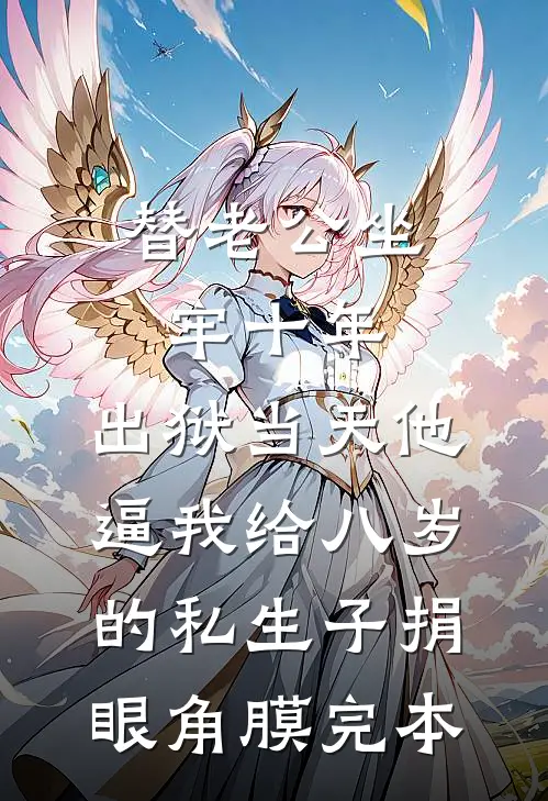 替老公坐牢十年，出狱当天他逼我给八岁的私生子捐眼角膜完本