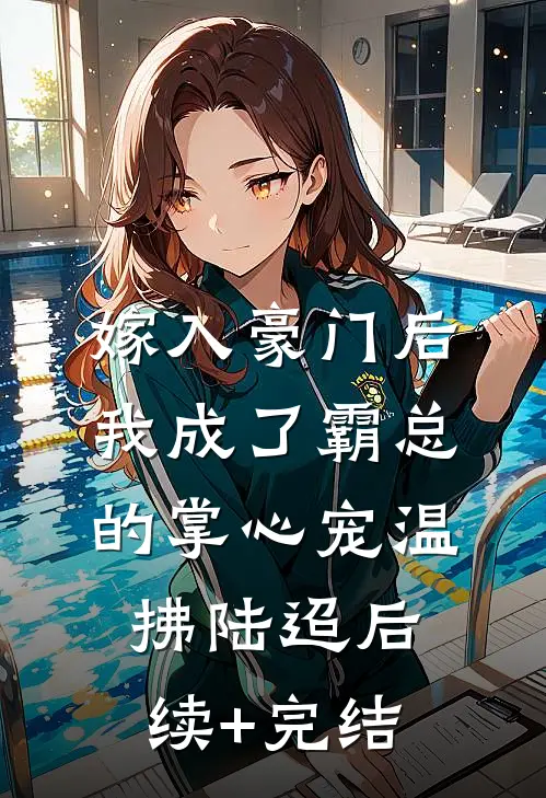 嫁入豪门后，我成了霸总的掌心宠温拂陆迢后续+完结