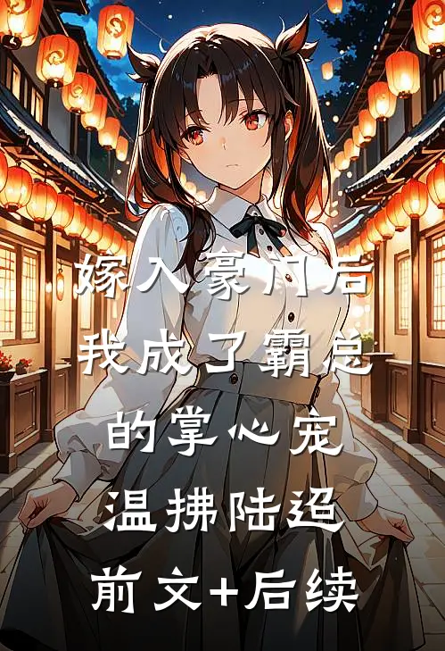 嫁入豪门后，我成了霸总的掌心宠温拂陆迢:前文+后续