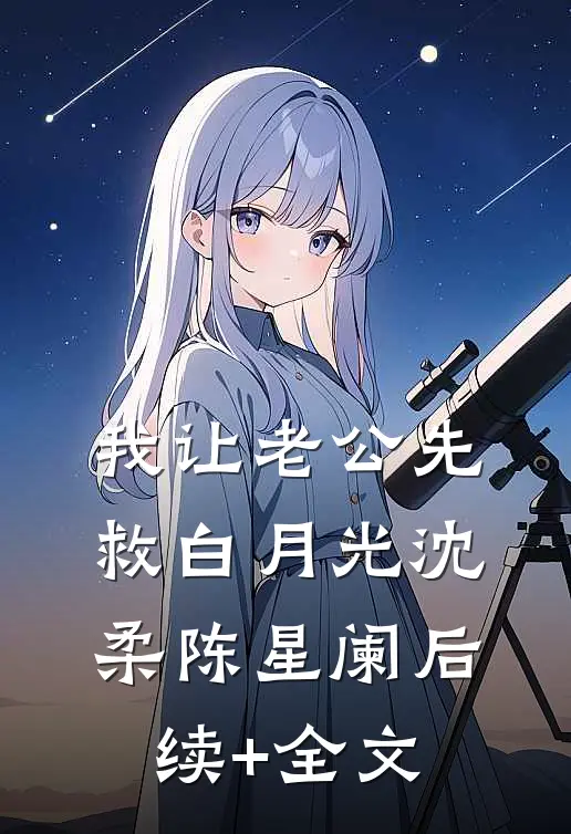 我让老公先救白月光沈柔陈星阑后续+全文