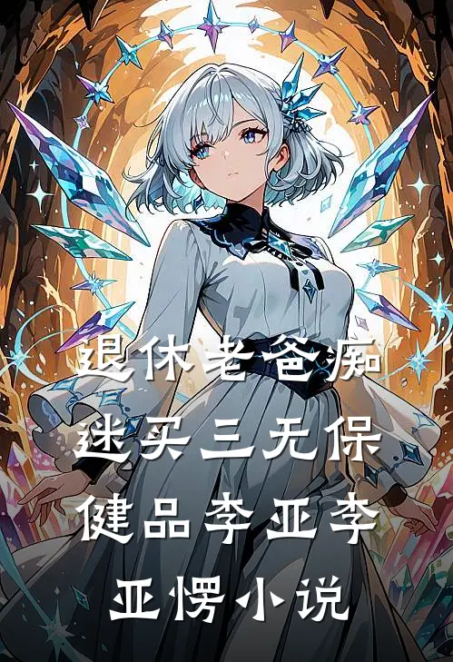 退休老爸痴迷买三无保健品李亚李亚愣小说