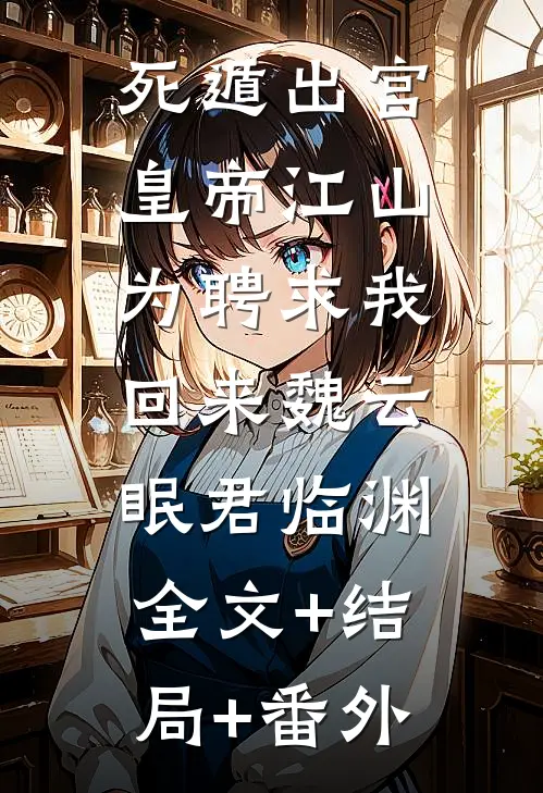 死遁出宫，皇帝江山为聘求我回来魏云眠君临渊:全文+结局+番外