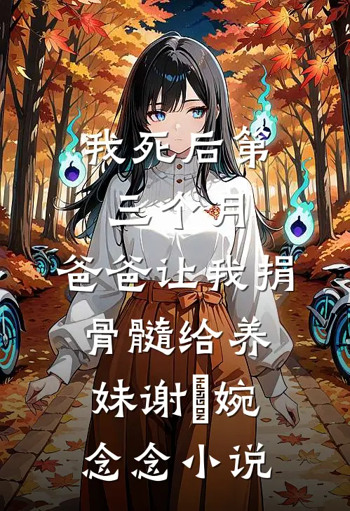 我死后第三个月，爸爸让我捐骨髓给养妹谢嬿婉念念小说