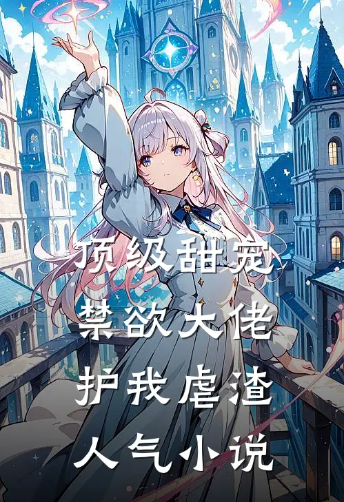 顶级甜宠：禁欲大佬护我虐渣人气小说