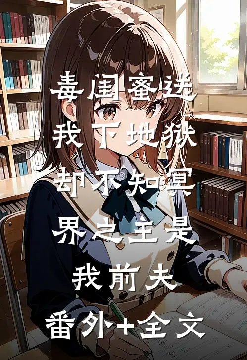 毒闺蜜送我下地狱，却不知冥界之主是我前夫:(番外)+(全文)