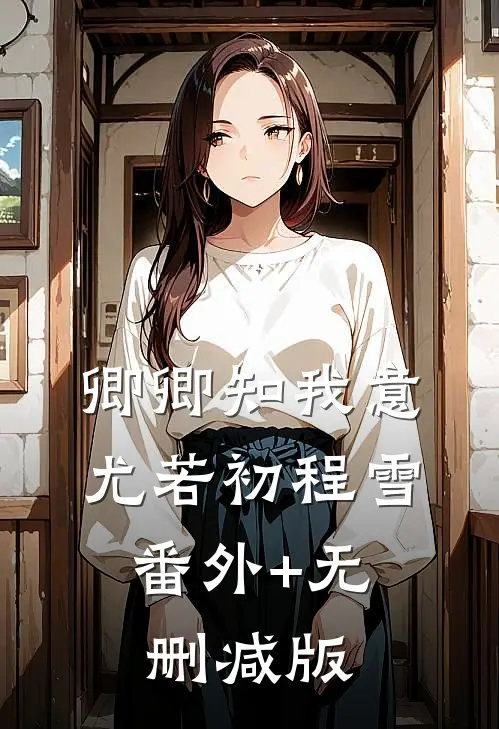 卿卿知我意尤若初程雪:番外+无删减版