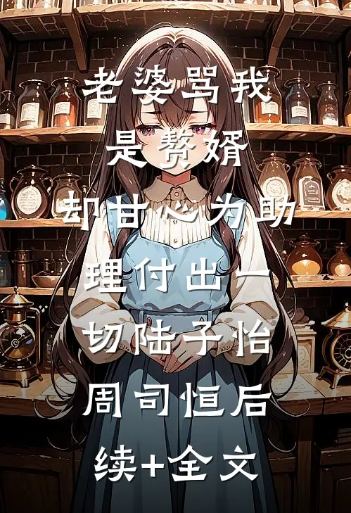老婆骂我是赘婿，却甘心为助理付出一切陆子怡周司恒后续+全文